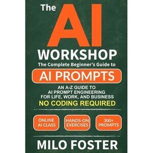 The AI Workshop: Your Complete Beginner's Guide to AI Prompts: An A-Z Guide to A